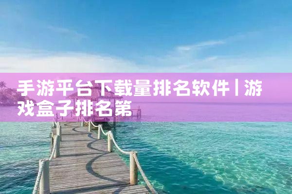手游平台下载量排名软件