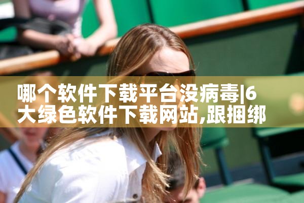 哪个软件下载平台没病毒|男娘日记