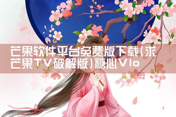 芒果软件平台免费版下载|糖心Vlog入口