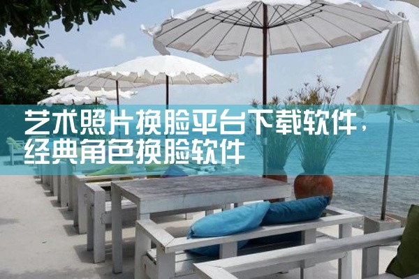 艺术照片换脸平台下载软件