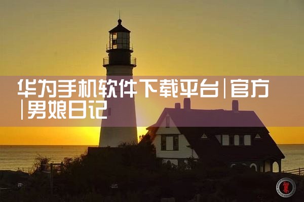 华为手机软件下载平台|男娘日记