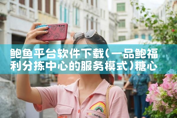 鲍鱼平台软件下载|糖心Vlog入口