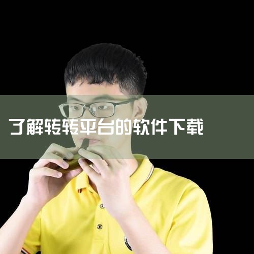 转转二手交易平台使用教程,如何下载转转APP?,怎么找到京东转转?转转和京东什么关系?,云客工作手机系统?,男娘日记